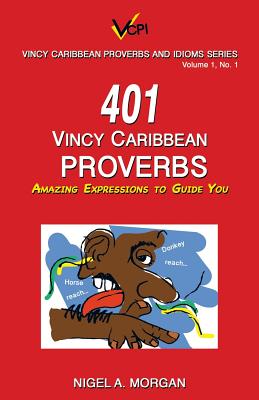 401 Vincy Caribbean Proverbs: Amazing Expressions to Guide You - Morgan, Nigel a