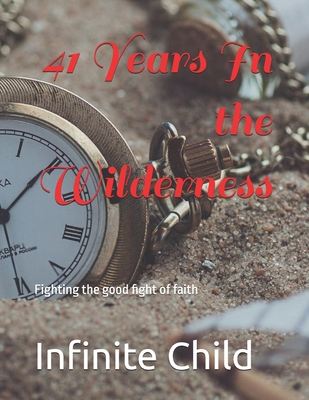 41 Years In the Wilderness: Fighting the good fight of faith - Child, Infinite