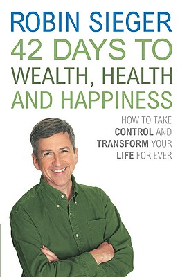 42 Days to Wealth, Health and Happiness: How to Take Control and Transform Your Life Forever - Sieger, Robin