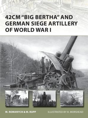 42cm 'Big Bertha' and German Siege Artillery of World War I - Romanych, Marc, and Rupp, Martin