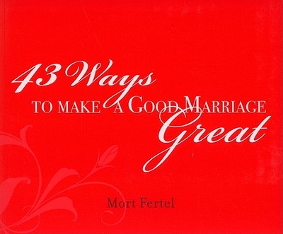 43 Ways to Make a Good Marriage Great - Fertel, Mort