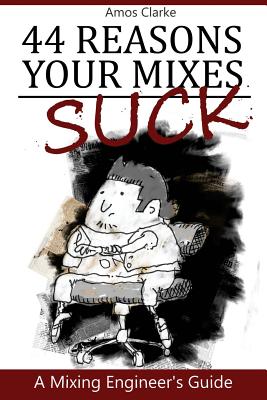 44 Reasons Your Mixes Suck: A Mixing Engineer's Guide - Clarke, Amos P