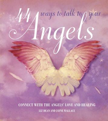 44 Ways to Talk to Your Angels: Connect with the Angels' Love and Healing - Wallace, Jayne, and Dean, Liz