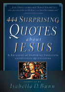 444 Surprising Quotes about Jesus: A Treasury of Inspiring Thoughts & Classic Quotations - Bunn, Isabella D (Compiled by)