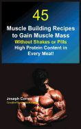 45 Muscle Building Recipes to Gain Muscle Mass Without Shakes or Pills: High Protein Content in Every Meal!