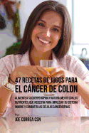 47 Recetas de Jugos Para El Cancer de Colon: Alimente a Su Cuerpo Rapida y Naturalmente Con Los Nutrientes Que Necesita Para Impulsar Su Sistema Inmune y Combatir Las Celulas Cancerigenas