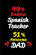 49% Badass Spanish Teacher 51% Awesome Dad: Blank Lined 6x9 Keepsake Journal/Notebooks for Fathers Day Birthday, Anniversary, Christmas, Thanksgiving, Holiday or Any Occasional Gifts for Dads Who Are Spanish Teachers