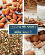 49 Recipes with Almonds: From Cakes and Snacks to Fine Desserts and Tasty Main Dishes - Measurements in Grams