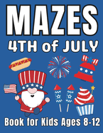 4th of July Gifts for Kids: 4th of July Mazes Book for Kids Ages 8-12: A Fun and Creative Activity Puzzle Book for Boys and Girls Happy Independence Day