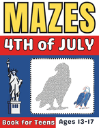 4th of July Gifts for Kids: 4th of July Mazes Book for Teens Ages 13-17: A Fun and Creative Activity Puzzle Book for Boys and Girls Happy Independence Day