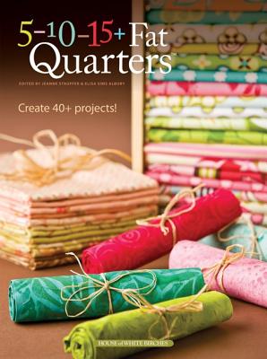 5-10-15+ Fat Quarters: Creat 45+ Projects! - Stauffer, Jeanne (Editor), and Albury, Elisa Sims (Editor)
