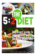 5: 2 Diet: Beginners Guide to Intermittent Fasting for Rapid Weight Loss and Improved Health