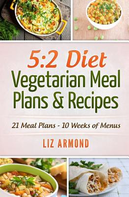 5: 2 Diet Vegetarian Meal Plans & Recipes: 21 Days of Plans - Over 10 Weeks of Meals - Armond, Liz