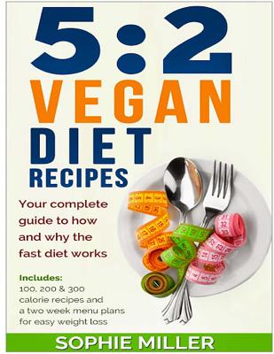 5: 2 Vegan Diet Recipes: Your Complete Guide to How and Why the Fast Diet Works. Includes 100, 200 & 300 Calorie Recipes and a Two Week Menu Plans for Easy Weight Loss - Miller, Sophie