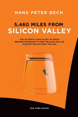 5,460 Miles from Silicon Valley: The In-depth Case Study of What Became Microsoft's First Billion Dollar Acquisition Outside the USA - Bech, Hans Peter, and Damgaard, Preben (Foreword by), and Quirke Kongerskov, Sinead (Translated by)