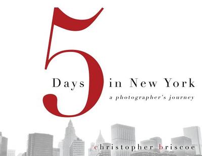 5 Days in New York: A Photographer's Journey - Briscoe, Christopher (Photographer)