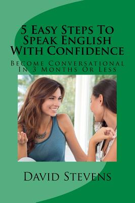 5 Easy Steps To Speak English With Confidence: Become Conversational In 3 Months Or Less - Stevens, David E, III