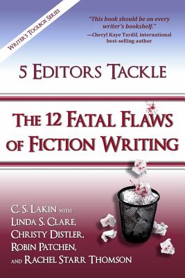 5 Editors Tackle the 12 Fatal Flaws of Fiction Writing - Clare, Linda S, and Distler, Christy, and Patchen, Robin