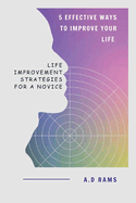 5 Effective Ways to Improve Your Life: Life Improvement Strategies for a Novice