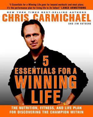 5 Essentials for a Winning Life: The Nutrition, Fitness, and Life Plan for Discovering the Champion Within - Carmichael, Chris, and Rutberg, Jim