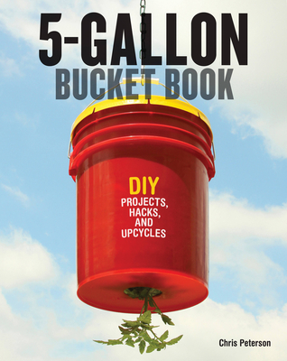 5-Gallon Bucket Book: DIY Projects, Hacks, and Upcycles - Peterson, Chris