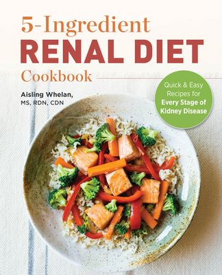 5-Ingredient Renal Diet Cookbook: Quick and Easy Recipes for Every Stage of Kidney Disease - Whelan, Aisling