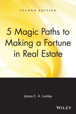 5 Magic Paths to Making a Fortune in Real Estate - Lumley, James E a