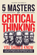 5 Masters Of Critical Thinking You Should Know: Elevate Your Thinking With Lessons From Modern Critical Thinkers And Navigate Life's Complexities With Clarity, Confidence, And Purpose