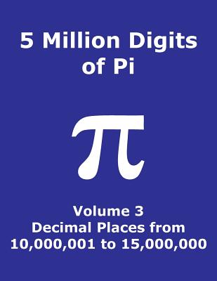 5 Million Digits of Pi - Volume 3 - Decimal Places from 10,000,001 to 15,000,000: 3rd 5000000 decimal places; 8000 digits on page; Digit counter on each row; Offset column index; Pi Day - Cactus, Marc, and Pi Digits, and Math Constants