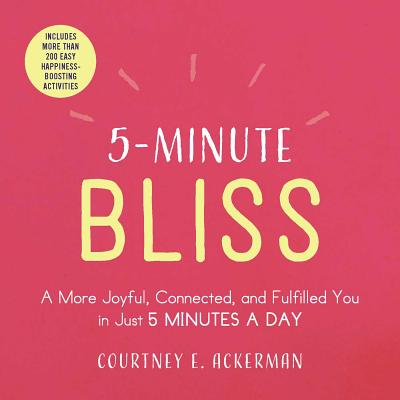 5-Minute Bliss: A More Joyful, Connected, and Fulfilled You in Just 5 Minutes a Day - Ackerman, Courtney E