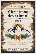 5 minute Christmas devotional for men 2024: A daily dose of inspiration, guidance, and challenge to strengthen faith