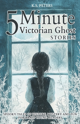 5 Minute Victorian Ghost Stories for Kids: Spooky Tales of History, Mystery and Fun for Brave Young Readers - Peters, K S