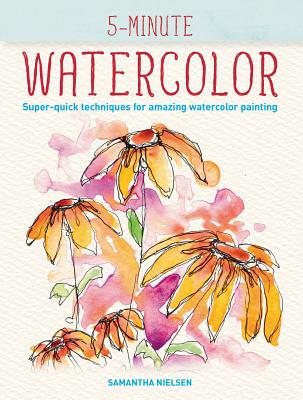5-Minute Watercolor: Super-Quick Techniques for Amazing Watercolor Painting - Nielsen, Samantha