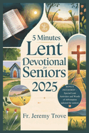 5 Minutes Lent Devotional For Seniors 2025: 40 Days Lenten Devotional For Daily Reflections, Prayers, and Simple Activities to Deepen Faith and Find Peace This Lent