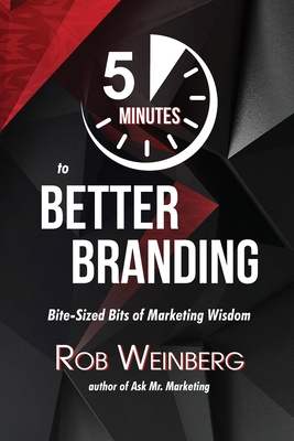 5 Minutes to Better Branding: Bite-Sized Bits of Marketing Wisdom - Weinberg, Rob