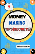 5 Money Making Tips: Insider Secrets to Launch Your Profitable Business Ventures, Uncover Lucrative Opportunities, Entrepreneurial Success, and Financial Freedom