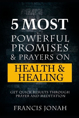 5 Most Powerful Promises and Prayers on Health and Healing: Get Quick Results through Prayer and Meditation - Jonah, Francis