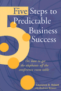 5 Steps to Predictable Business Success: Or How to Get the Elephants Off the Conference Room Table