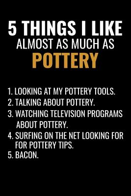 5 Things I Like Almost as Much as Pottery: Pottery Project Book - 80 Project Sheets to Record your Ceramic Work - Gift for Potters - Project Book, Pottery