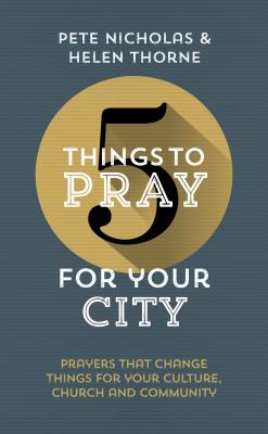 5 Things to Pray for Your City: Prayers That Change Things for Your Church, Community and Culture - Thorne, Helen, and Nicholas, Pete
