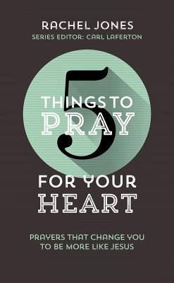 5 Things to Pray for Your Heart: Prayers That Change You to Be More Like Jesus - Jones, Rachel