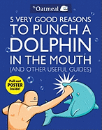 5 Very Good Reasons to Punch a Dolphin in the Mouth (and Other Useful Guides): Volume 1
