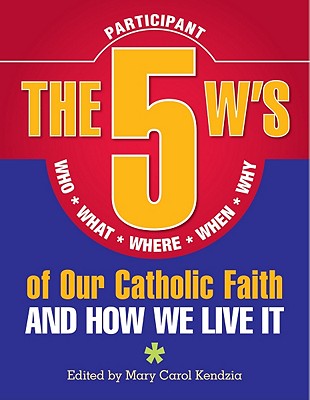 5 W's of Our Catholic Faith P: How We Li: Who, What, Where, When, Why...and How We Live It - Kendzia, Mary Carol (Editor)
