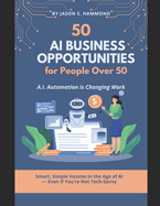 50 A.I. Business Opportunities for People Over 50: Turn AI into income with 50 beginner-friendly business models designed for people over 50 - no tech skills needed.