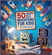 50 Amazing Facts About Inventions for Kids: Fun and Fascinating Trivia to Spark Curiosity About Inventions!