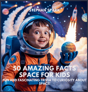 50 Amazing Facts About Space for Kids: Fun and Fascinating Trivia to Spark Curiosity About Space!