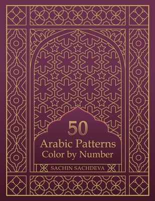 50 Arabic Patterns: Color by Number Coloring Book for Adults for Stress Relief and Relaxation - Sachdeva, Sachin