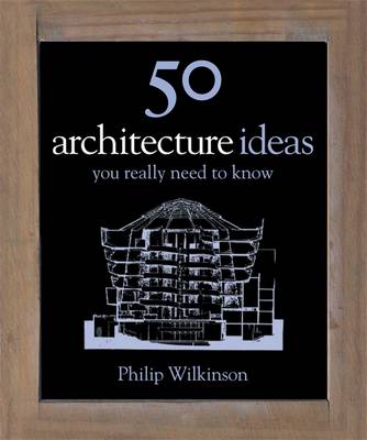 50 Architecture Ideas You Really Need to Know - Wilkinson, Philip