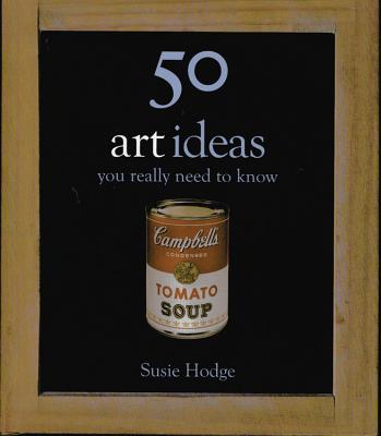 50 Art Ideas You Really Need to Know - Hodge, Susie