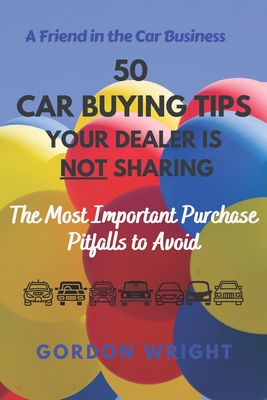 50 Car Buying Tips Your Dealer is NOT Sharing: The Most Important Purchase Pitfalls to Avoid - Wright, Gordon N